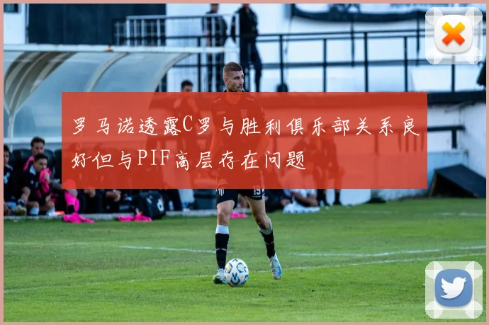 罗马诺透露C罗与胜利俱乐部关系良好但与PIF高层存在问题