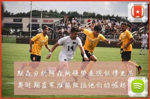 默森分析阿森纳强势表现似穆里尼奥时期蓝军谁能阻挡他们的崛起