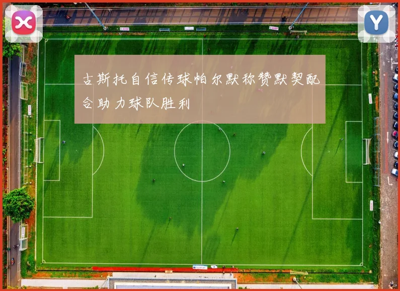 古斯托自信传球帕尔默称赞默契配合助力球队胜利