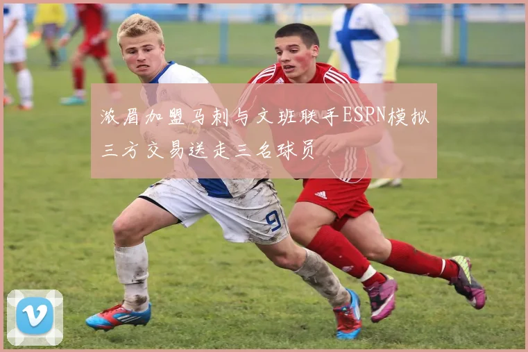 浓眉加盟马刺与文班联手ESPN模拟三方交易送走三名球员