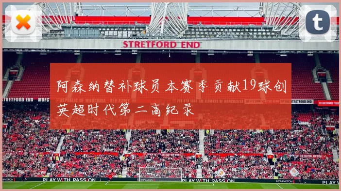 阿森纳替补球员本赛季贡献19球创英超时代第二高纪录