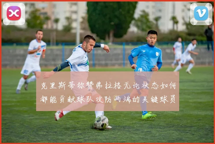 克里斯蒂称赞弗拉格无论状态如何都能贡献球队攻防两端的关键球员