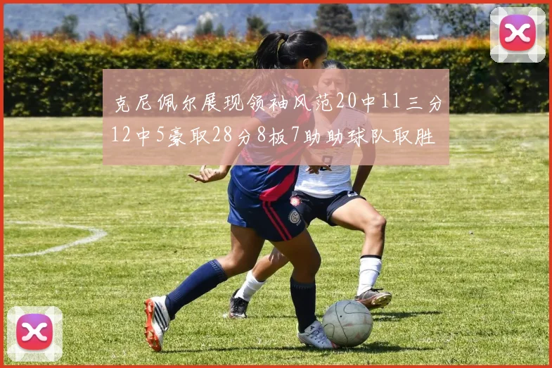克尼佩尔展现领袖风范20中11三分12中5豪取28分8板7助助球队取胜