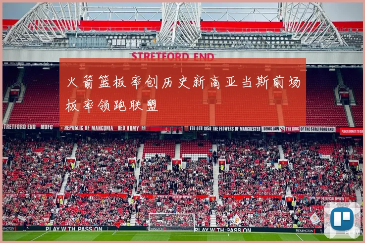 火箭篮板率创历史新高亚当斯前场板率领跑联盟