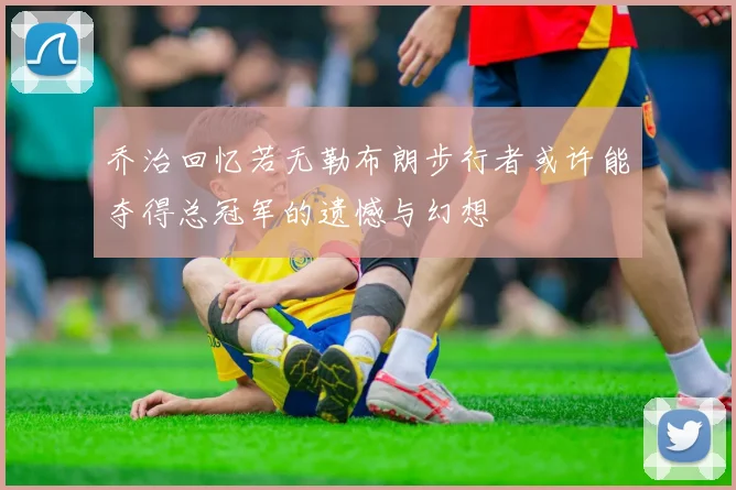 乔治回忆若无勒布朗步行者或许能夺得总冠军的遗憾与幻想