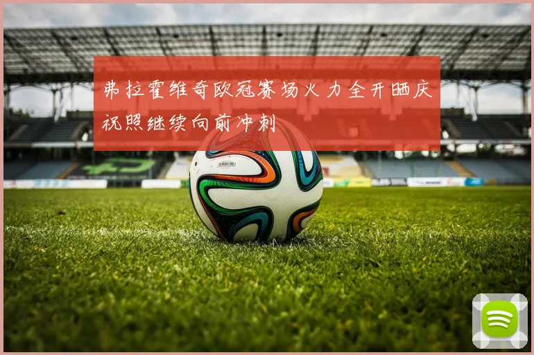 弗拉霍维奇欧冠赛场火力全开晒庆祝照继续向前冲刺