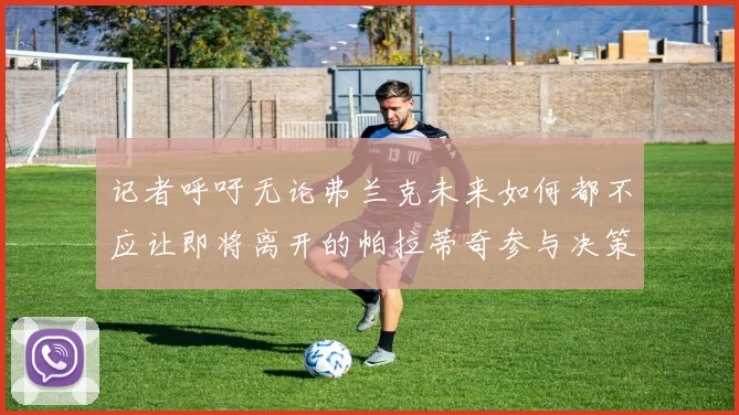 记者呼吁无论弗兰克未来如何都不应让即将离开的帕拉蒂奇参与决策