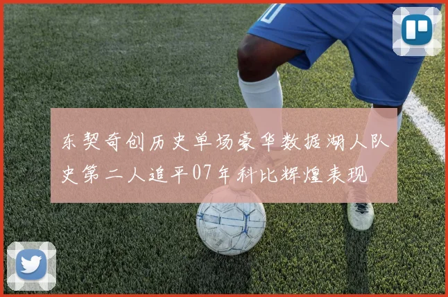 东契奇创历史单场豪华数据湖人队史第二人追平07年科比辉煌表现