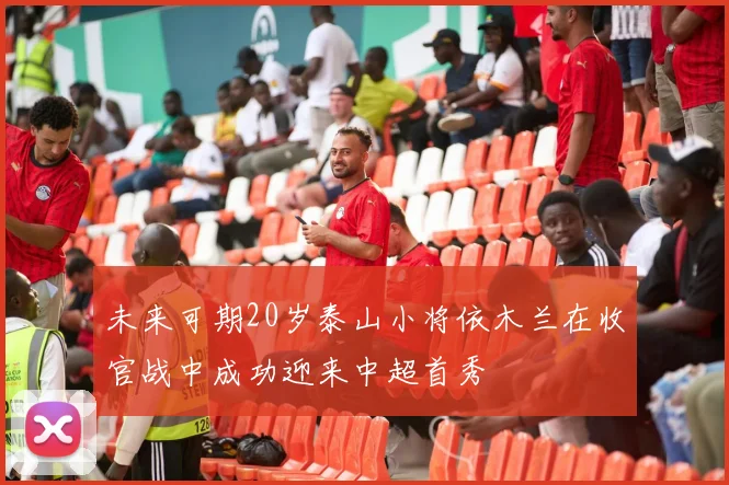 未来可期20岁泰山小将依木兰在收官战中成功迎来中超首秀