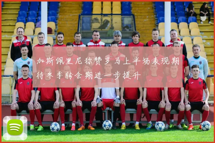 加斯佩里尼称赞罗马上半场表现期待冬季转会期进一步提升