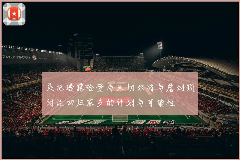 美记透露哈登与米切尔将与詹姆斯讨论回归家乡的计划与可能性