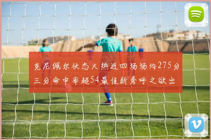 克尼佩尔状态火热近四场场均275分三分命中率超54最佳新秀呼之欲出