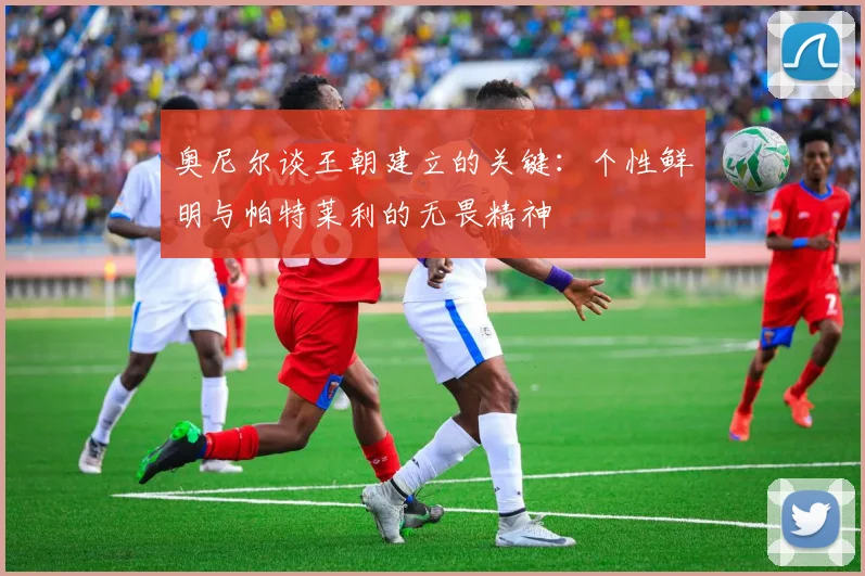 奥尼尔谈王朝建立的关键：个性鲜明与帕特莱利的无畏精神